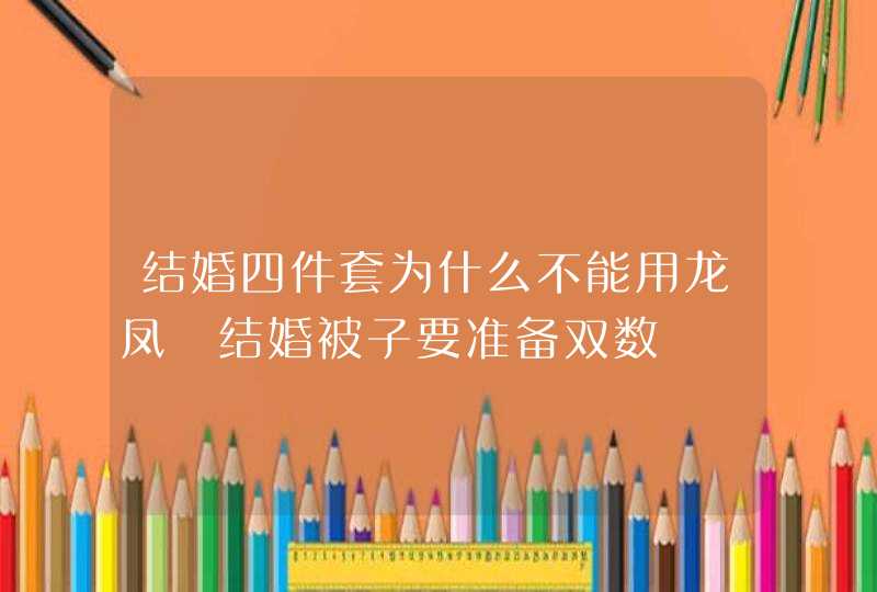 结婚四件套为什么不能用龙凤 结婚被子要准备双数